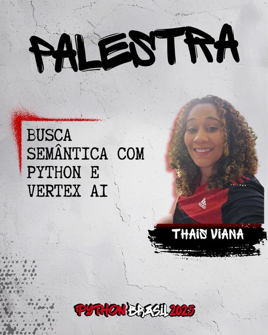 Fundo que mostra uma parede cinza.
"Palestra" escrito na parte superior, em uma fonte de cor preta que simula tinta.
Uma canto feito para simular um spray vermelho que delimita o título: Busca semântica com Python e Vertex AI"
Foto à direita de uma mulher preta usando uma camiseta com listras vermelhas e pretas.
"Thais Viana", nome da pessoa ministrante, escrito em tinta branca sobre spray preto.

E a logo da Python Brasil 2025 em vermelho e preto na parte inferior.